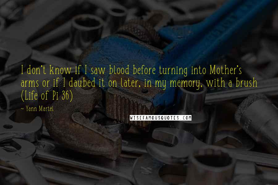 Yann Martel Quotes: I don't know if I saw blood before turning into Mother's arms or if I daubed it on later, in my memory, with a brush (Life of Pi 36)