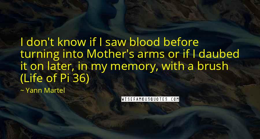 Yann Martel Quotes: I don't know if I saw blood before turning into Mother's arms or if I daubed it on later, in my memory, with a brush (Life of Pi 36)
