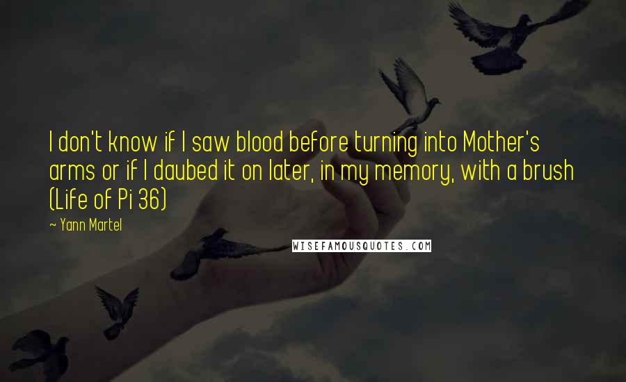 Yann Martel Quotes: I don't know if I saw blood before turning into Mother's arms or if I daubed it on later, in my memory, with a brush (Life of Pi 36)
