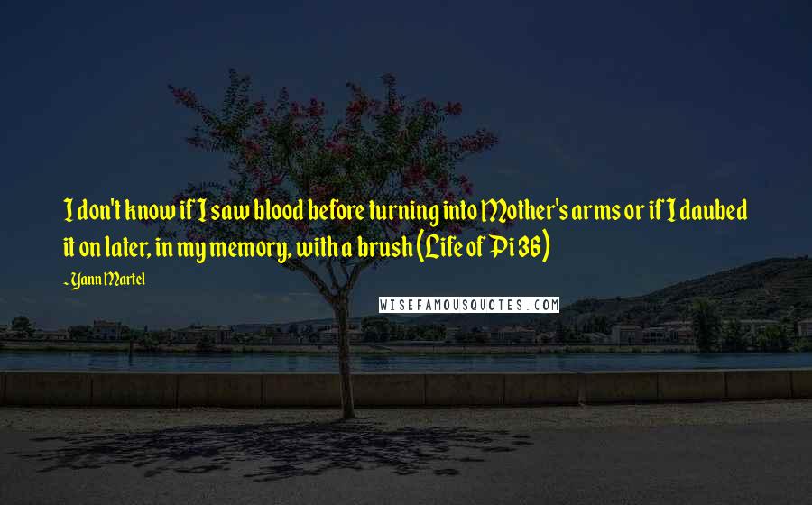 Yann Martel Quotes: I don't know if I saw blood before turning into Mother's arms or if I daubed it on later, in my memory, with a brush (Life of Pi 36)