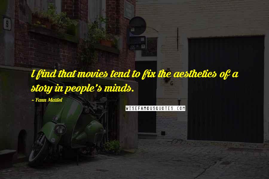 Yann Martel Quotes: I find that movies tend to fix the aesthetics of a story in people's minds.