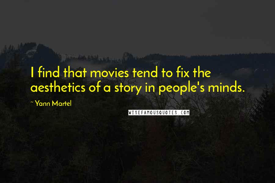 Yann Martel Quotes: I find that movies tend to fix the aesthetics of a story in people's minds.