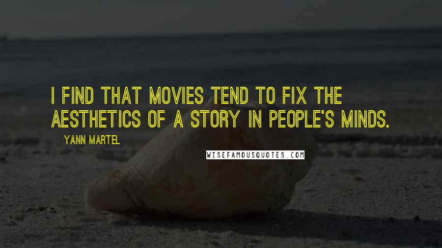 Yann Martel Quotes: I find that movies tend to fix the aesthetics of a story in people's minds.