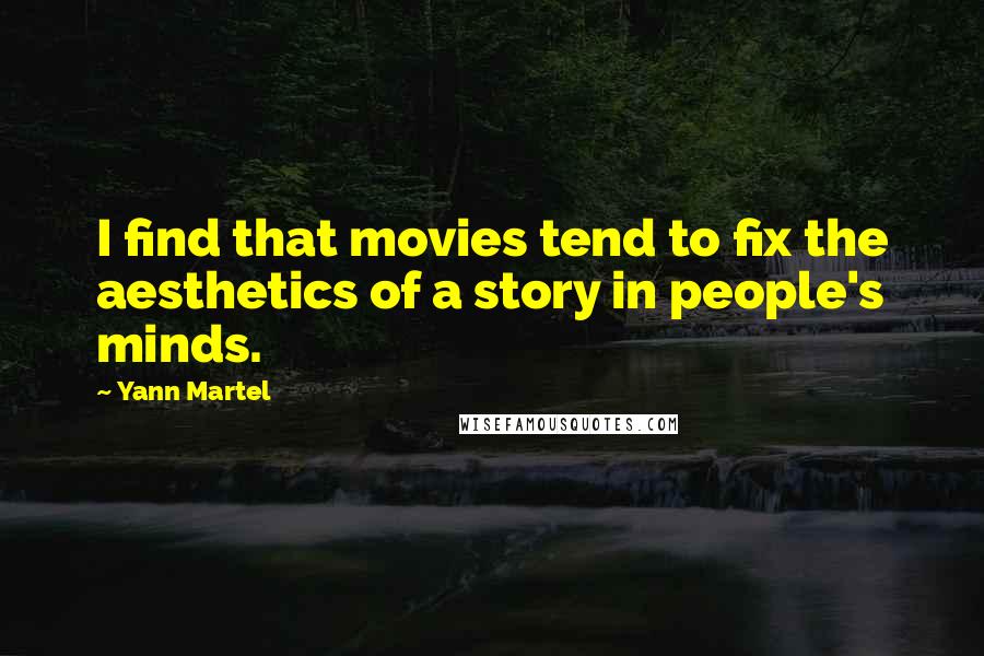 Yann Martel Quotes: I find that movies tend to fix the aesthetics of a story in people's minds.