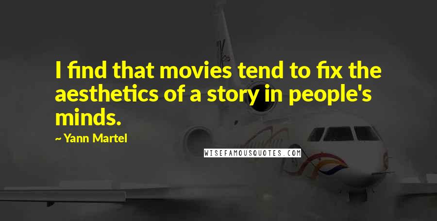 Yann Martel Quotes: I find that movies tend to fix the aesthetics of a story in people's minds.