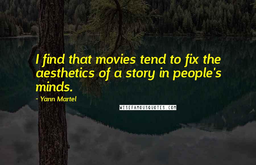 Yann Martel Quotes: I find that movies tend to fix the aesthetics of a story in people's minds.