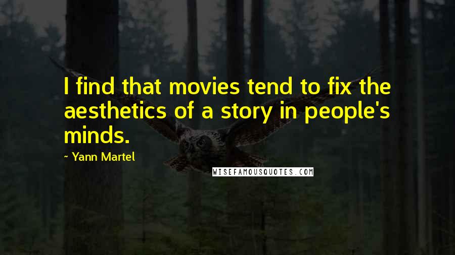 Yann Martel Quotes: I find that movies tend to fix the aesthetics of a story in people's minds.