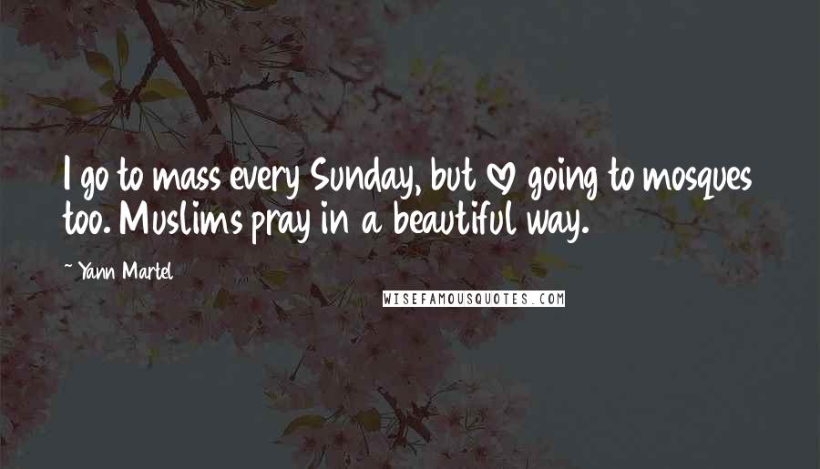 Yann Martel Quotes: I go to mass every Sunday, but love going to mosques too. Muslims pray in a beautiful way.