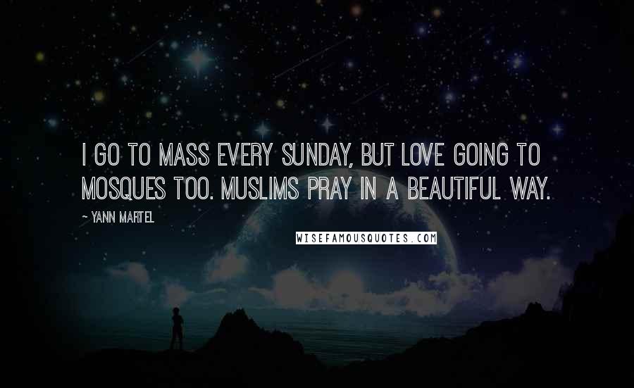 Yann Martel Quotes: I go to mass every Sunday, but love going to mosques too. Muslims pray in a beautiful way.