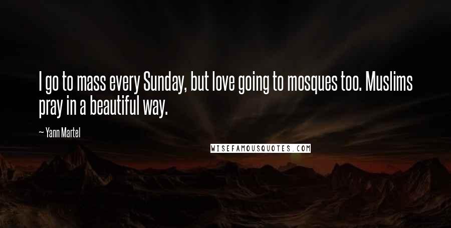 Yann Martel Quotes: I go to mass every Sunday, but love going to mosques too. Muslims pray in a beautiful way.