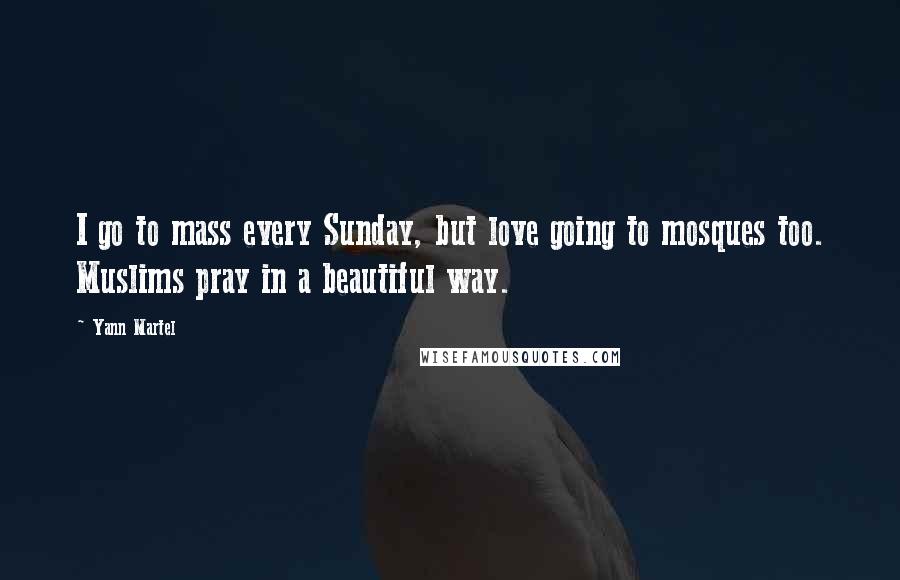 Yann Martel Quotes: I go to mass every Sunday, but love going to mosques too. Muslims pray in a beautiful way.