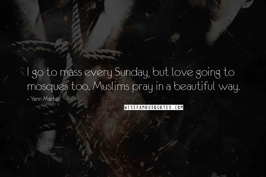 Yann Martel Quotes: I go to mass every Sunday, but love going to mosques too. Muslims pray in a beautiful way.