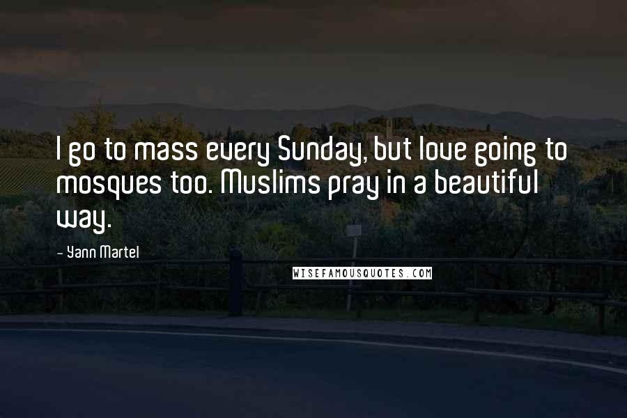Yann Martel Quotes: I go to mass every Sunday, but love going to mosques too. Muslims pray in a beautiful way.