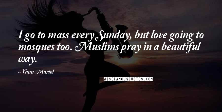 Yann Martel Quotes: I go to mass every Sunday, but love going to mosques too. Muslims pray in a beautiful way.