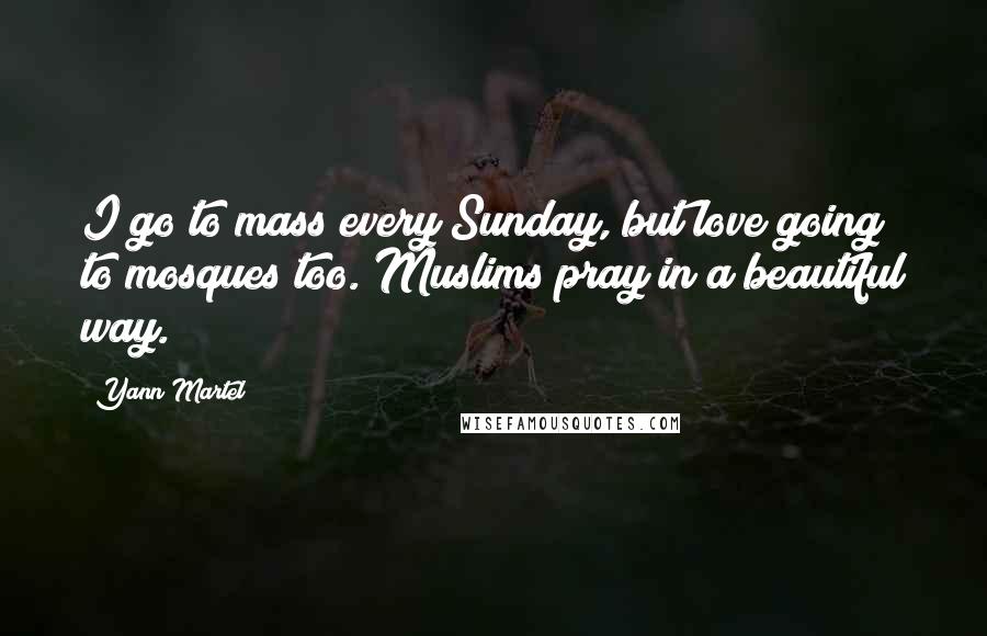 Yann Martel Quotes: I go to mass every Sunday, but love going to mosques too. Muslims pray in a beautiful way.