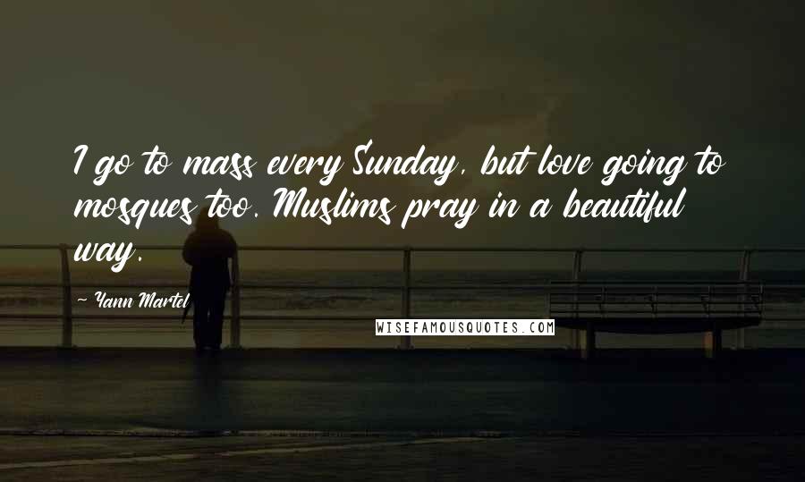 Yann Martel Quotes: I go to mass every Sunday, but love going to mosques too. Muslims pray in a beautiful way.