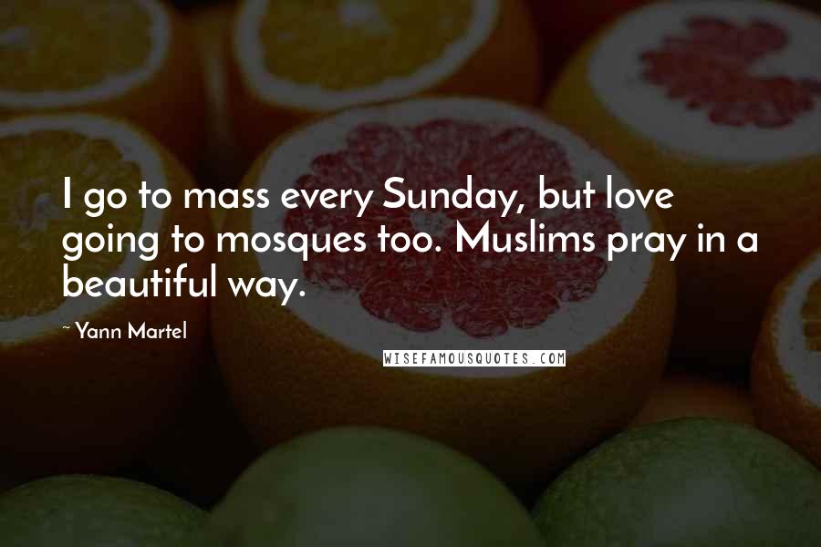 Yann Martel Quotes: I go to mass every Sunday, but love going to mosques too. Muslims pray in a beautiful way.