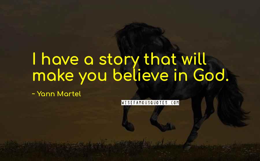 Yann Martel Quotes: I have a story that will make you believe in God.