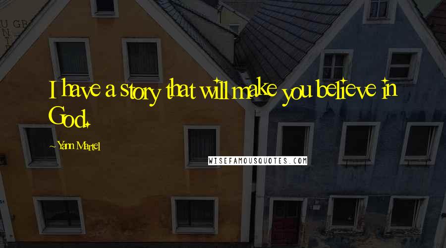 Yann Martel Quotes: I have a story that will make you believe in God.