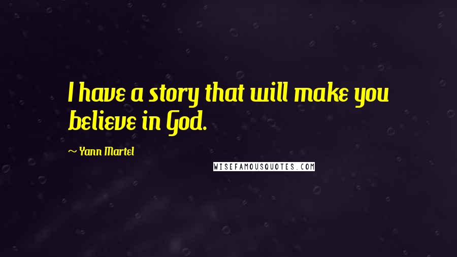 Yann Martel Quotes: I have a story that will make you believe in God.