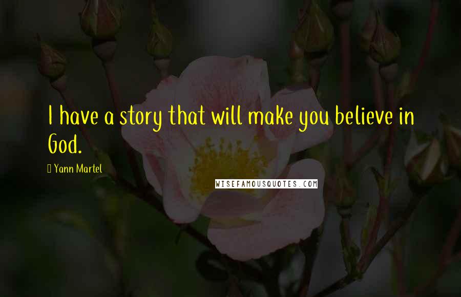 Yann Martel Quotes: I have a story that will make you believe in God.