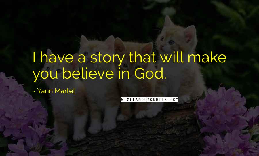 Yann Martel Quotes: I have a story that will make you believe in God.