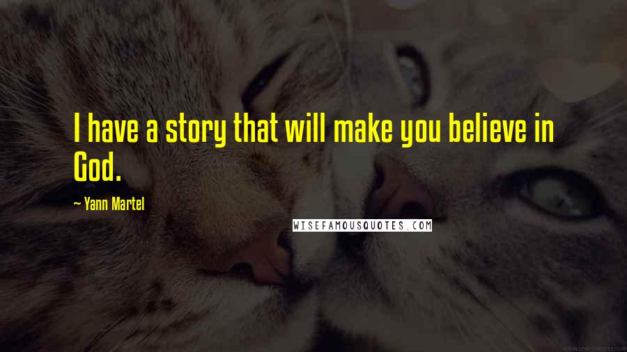 Yann Martel Quotes: I have a story that will make you believe in God.