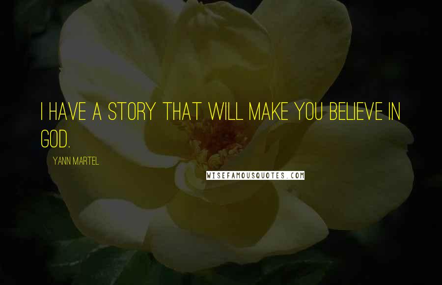 Yann Martel Quotes: I have a story that will make you believe in God.