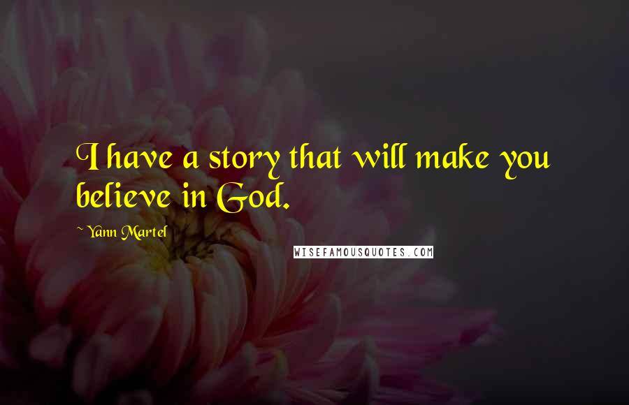 Yann Martel Quotes: I have a story that will make you believe in God.