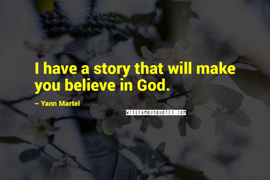 Yann Martel Quotes: I have a story that will make you believe in God.