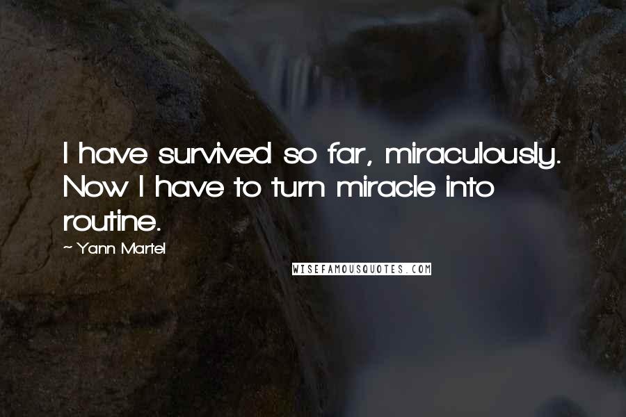 Yann Martel Quotes: I have survived so far, miraculously. Now I have to turn miracle into routine.