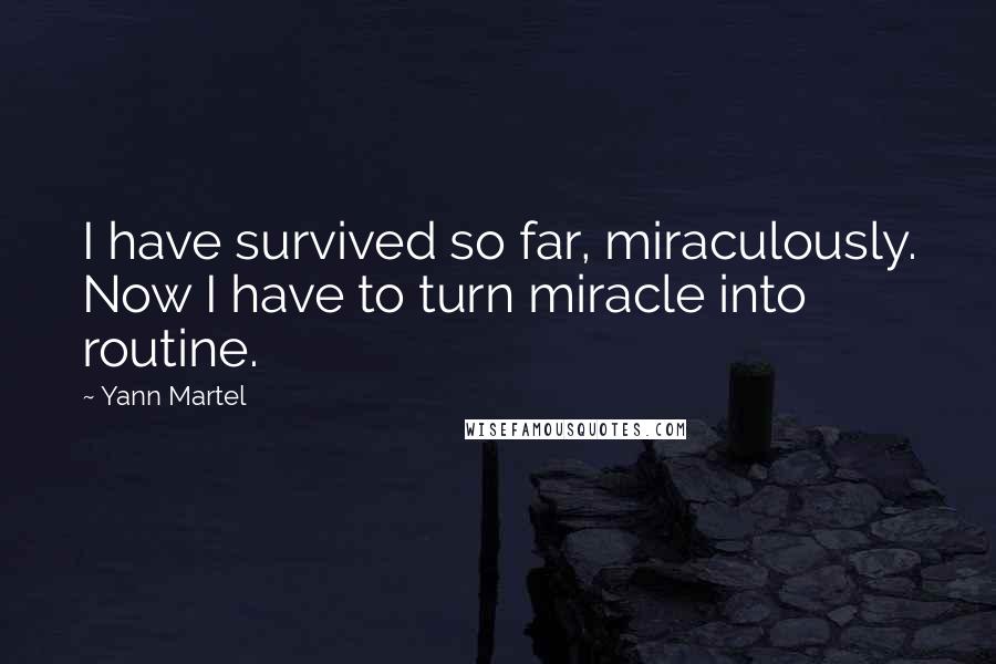 Yann Martel Quotes: I have survived so far, miraculously. Now I have to turn miracle into routine.