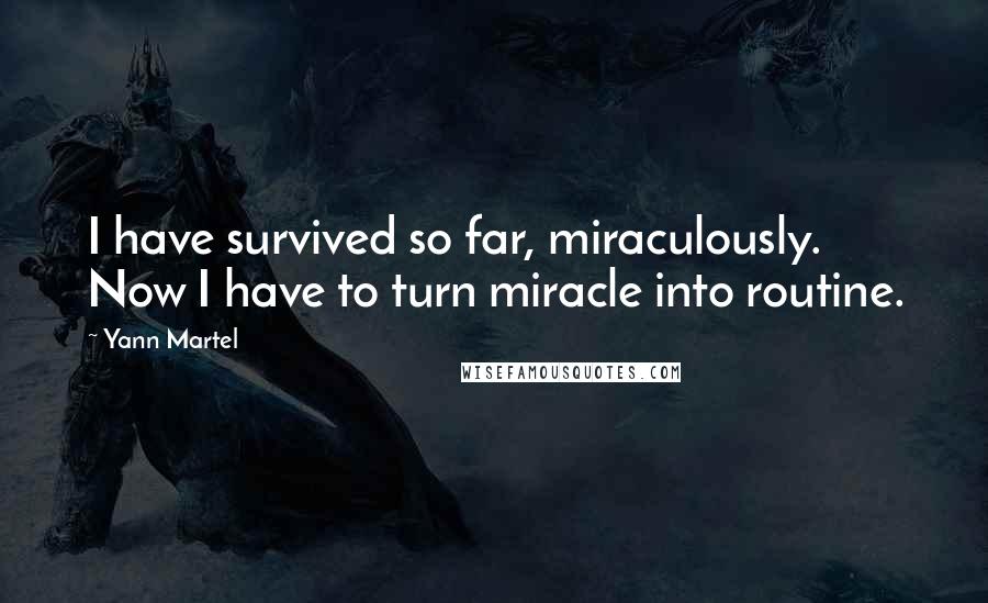 Yann Martel Quotes: I have survived so far, miraculously. Now I have to turn miracle into routine.