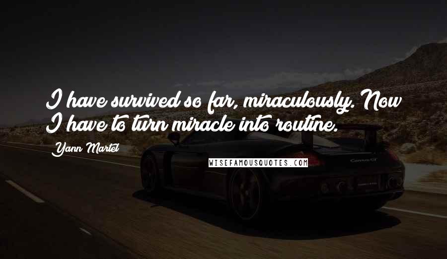 Yann Martel Quotes: I have survived so far, miraculously. Now I have to turn miracle into routine.