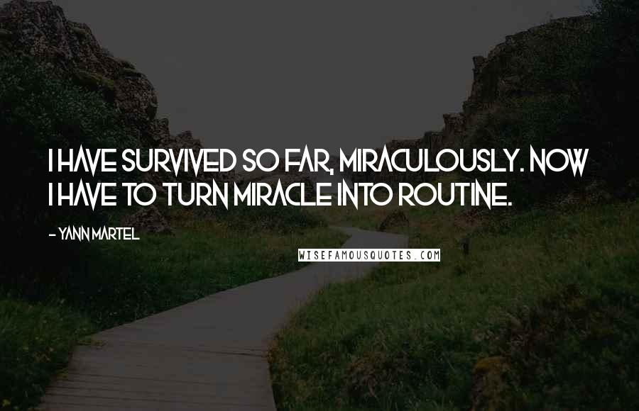 Yann Martel Quotes: I have survived so far, miraculously. Now I have to turn miracle into routine.