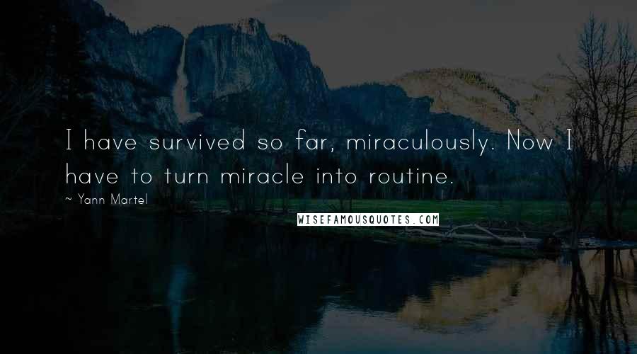 Yann Martel Quotes: I have survived so far, miraculously. Now I have to turn miracle into routine.