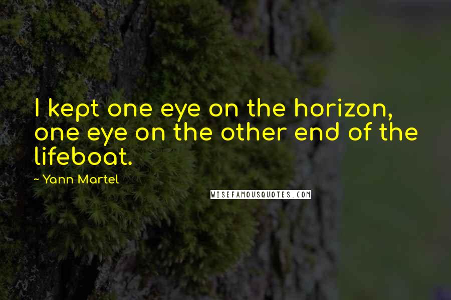 Yann Martel Quotes: I kept one eye on the horizon, one eye on the other end of the lifeboat.