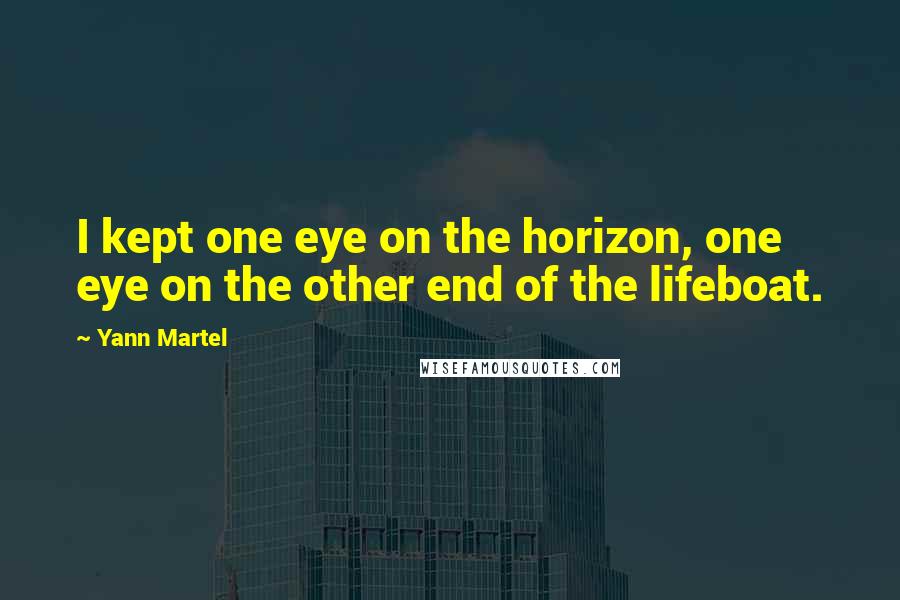 Yann Martel Quotes: I kept one eye on the horizon, one eye on the other end of the lifeboat.