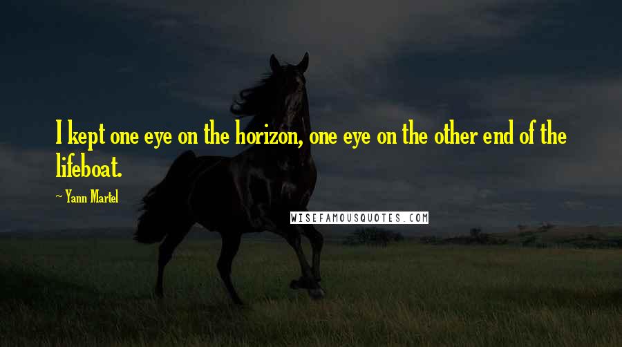 Yann Martel Quotes: I kept one eye on the horizon, one eye on the other end of the lifeboat.