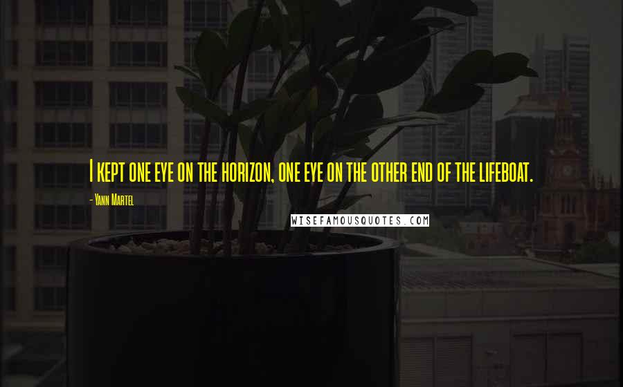 Yann Martel Quotes: I kept one eye on the horizon, one eye on the other end of the lifeboat.