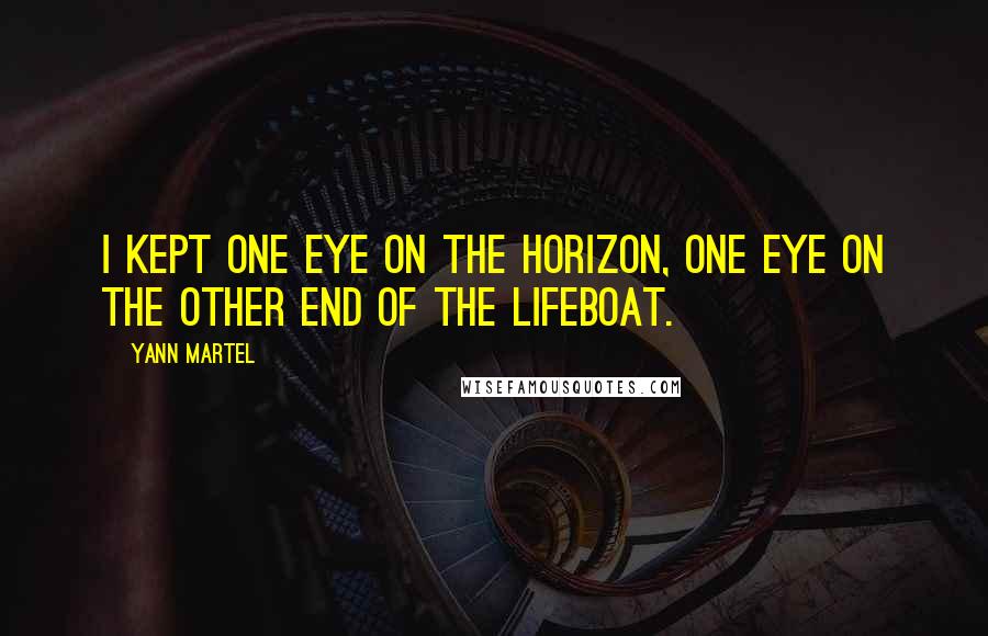 Yann Martel Quotes: I kept one eye on the horizon, one eye on the other end of the lifeboat.
