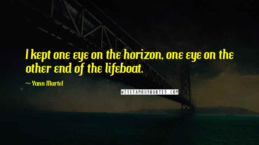 Yann Martel Quotes: I kept one eye on the horizon, one eye on the other end of the lifeboat.