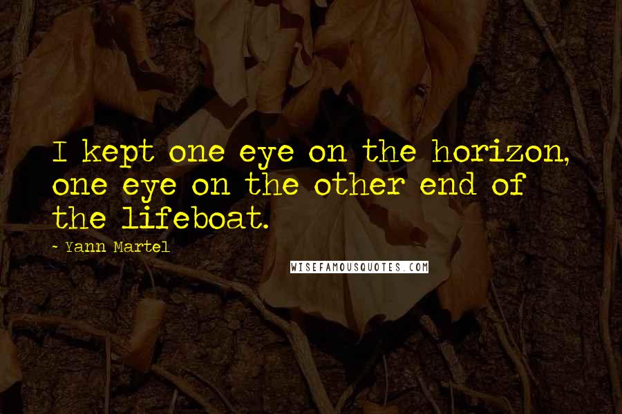 Yann Martel Quotes: I kept one eye on the horizon, one eye on the other end of the lifeboat.