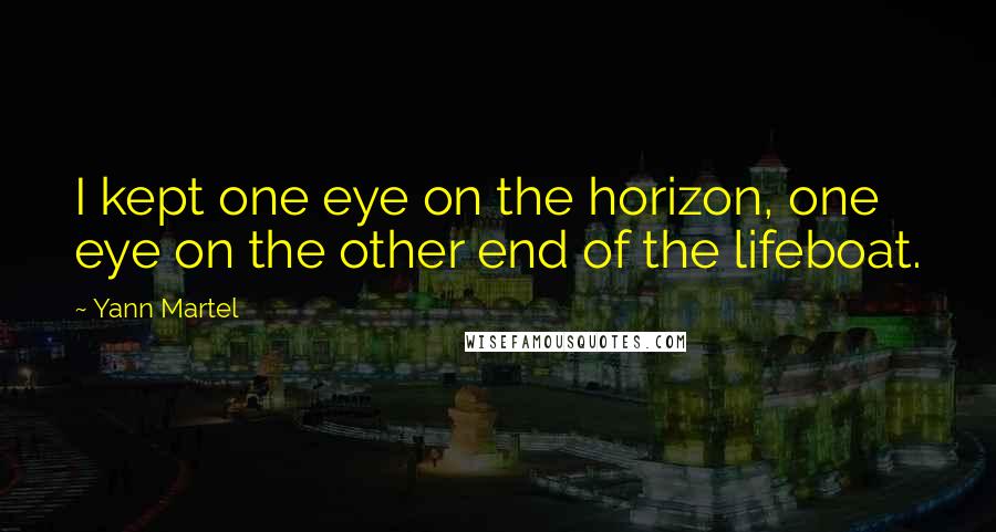 Yann Martel Quotes: I kept one eye on the horizon, one eye on the other end of the lifeboat.