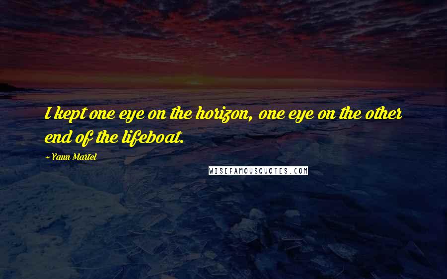 Yann Martel Quotes: I kept one eye on the horizon, one eye on the other end of the lifeboat.