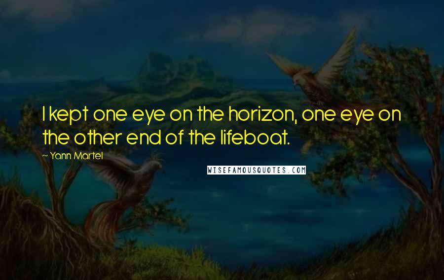 Yann Martel Quotes: I kept one eye on the horizon, one eye on the other end of the lifeboat.