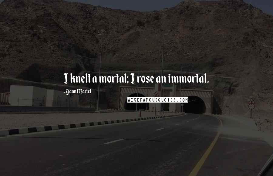 Yann Martel Quotes: I knelt a mortal; I rose an immortal.