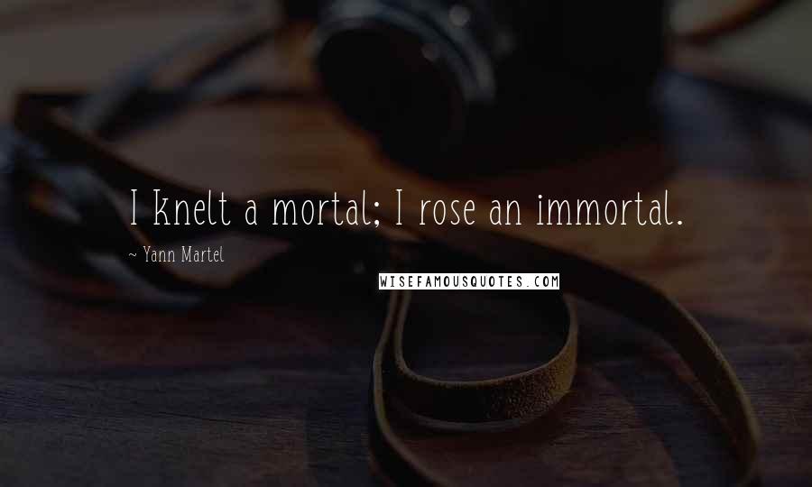 Yann Martel Quotes: I knelt a mortal; I rose an immortal.