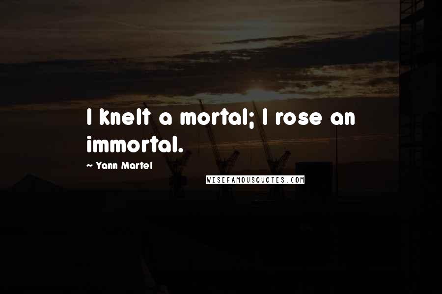 Yann Martel Quotes: I knelt a mortal; I rose an immortal.