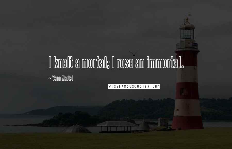 Yann Martel Quotes: I knelt a mortal; I rose an immortal.